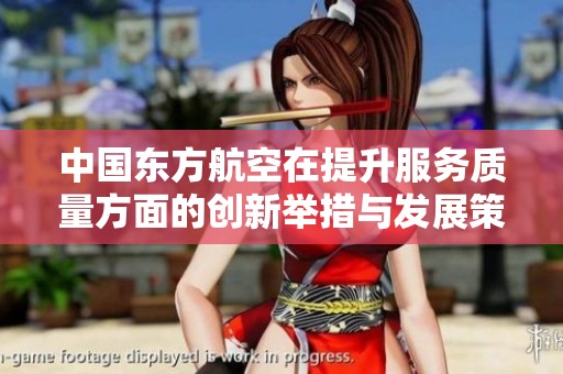 中國(guó)東方航空在提升服務(wù)質(zhì)量方面的創(chuàng)新舉措與發(fā)展策略