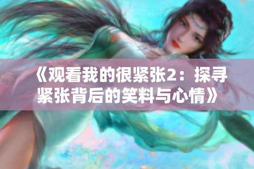 《觀看我的很緊張2：探尋緊張背后的笑料與心情》