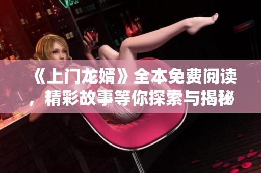 《上門龍婿》全本免費(fèi)閱讀，精彩故事等你探索與揭秘
