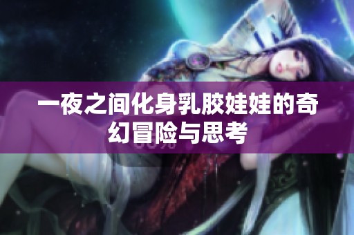 一夜之間化身乳膠娃娃的奇幻冒險與思考