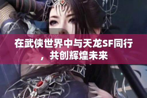 在武俠世界中與天龍SF同行，共創(chuàng)輝煌未來