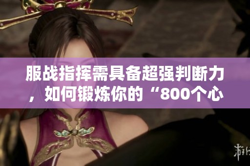 服戰(zhàn)指揮需具備超強(qiáng)判斷力，如何鍛煉你的“800個(gè)心眼”？