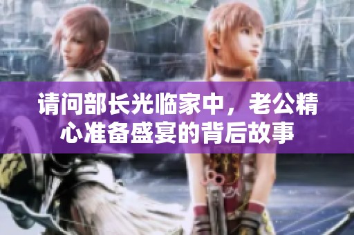 請問部長光臨家中，老公精心準(zhǔn)備盛宴的背后故事