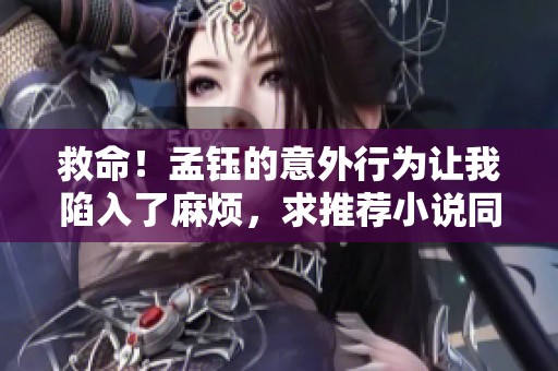救命！孟鈺的意外行為讓我陷入了麻煩，求推薦小說同人作品