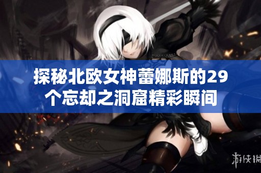 探秘北歐女神蕾娜斯的29個(gè)忘卻之洞窟精彩瞬間
