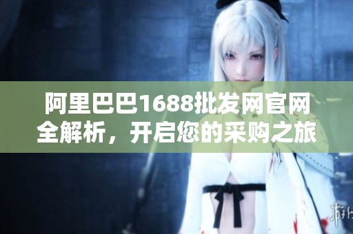阿里巴巴1688批發(fā)網(wǎng)官網(wǎng)全解析，開啟您的采購之旅