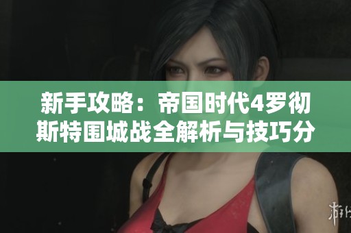 新手攻略：帝國(guó)時(shí)代4羅徹斯特圍城戰(zhàn)全解析與技巧分享