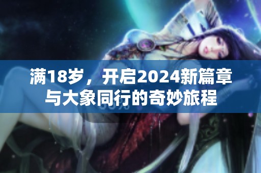 滿18歲，開啟2024新篇章與大象同行的奇妙旅程