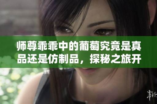 師尊乖乖中的葡萄究竟是真品還是仿制品，探秘之旅開啟
