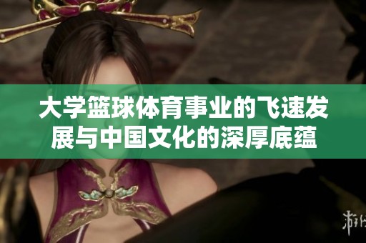 大學(xué)籃球體育事業(yè)的飛速發(fā)展與中國(guó)文化的深厚底蘊(yùn)