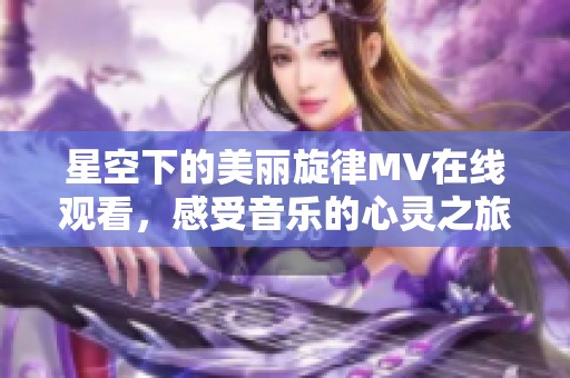星空下的美麗旋律MV在線觀看，感受音樂的心靈之旅