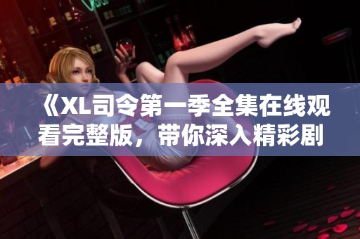 《XL司令第一季全集在線觀看完整版，帶你深入精彩劇情》