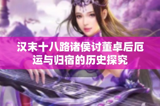 漢末十八路諸侯討董卓后厄運與歸宿的歷史探究