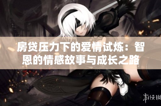 房貸壓力下的愛情試煉：智恩的情感故事與成長之路