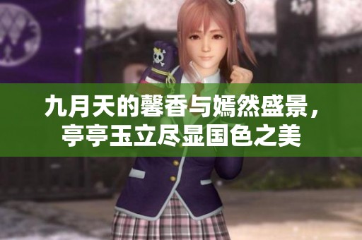 九月天的馨香與嫣然盛景，亭亭玉立盡顯國(guó)色之美