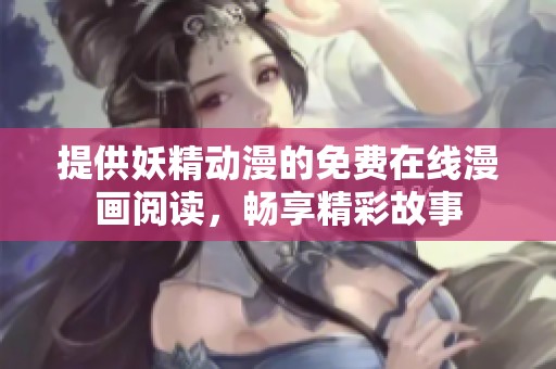 提供妖精動(dòng)漫的免費(fèi)在線漫畫閱讀，暢享精彩故事