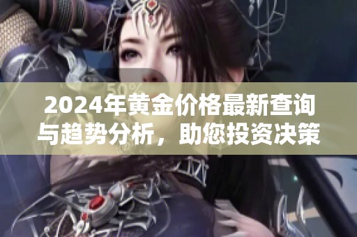 2024年黃金價格最新查詢與趨勢分析，助您投資決策