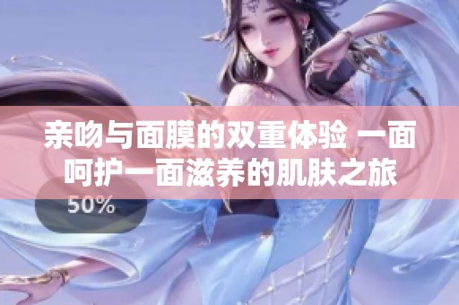 親吻與面膜的雙重體驗(yàn) 一面呵護(hù)一面滋養(yǎng)的肌膚之旅