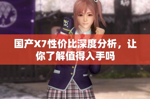 國產(chǎn)X7性價(jià)比深度分析，讓你了解值得入手嗎