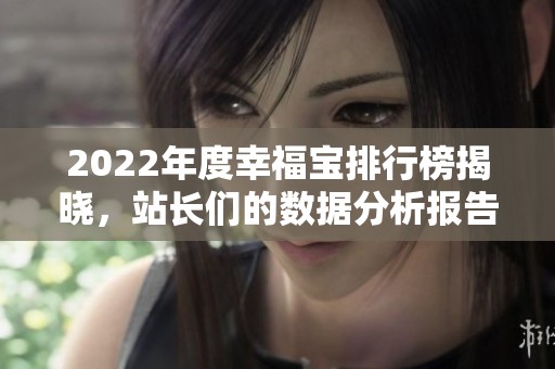 2022年度幸福寶排行榜揭曉，站長們的數(shù)據(jù)分析報告解析