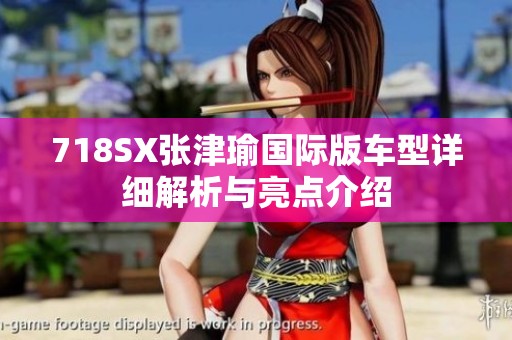 718SX張津瑜國(guó)際版車型詳細(xì)解析與亮點(diǎn)介紹