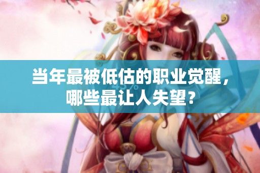 當(dāng)年最被低估的職業(yè)覺(jué)醒，哪些最讓人失望？
