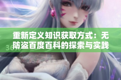 重新定義知識獲取方式：無防盜百度百科的探索與實踐