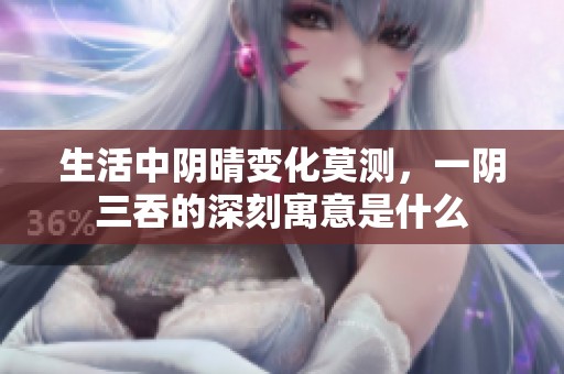生活中陰晴變化莫測(cè)，一陰三吞的深刻寓意是什么