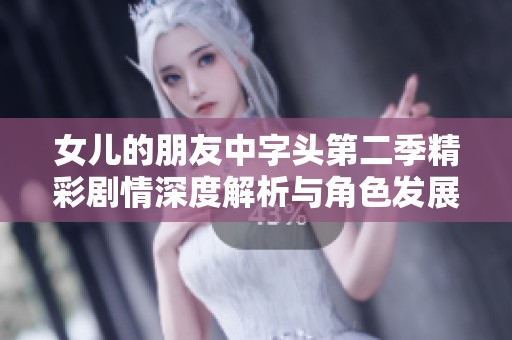 女兒的朋友中字頭第二季精彩劇情深度解析與角色發(fā)展探討