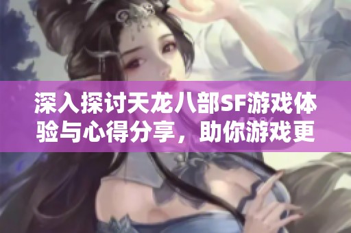 深入探討天龍八部SF游戲體驗與心得分享，助你游戲更暢快