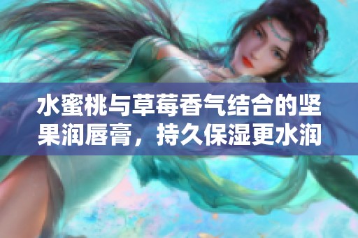水蜜桃與草莓香氣結(jié)合的堅(jiān)果潤唇膏，持久保濕更水潤