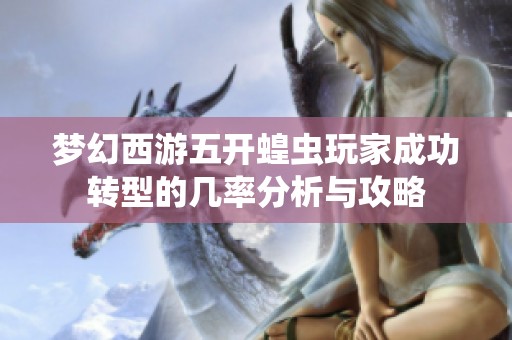 夢(mèng)幻西游五開蝗蟲玩家成功轉(zhuǎn)型的幾率分析與攻略