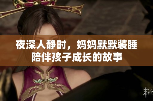 夜深人靜時，媽媽默默裝睡陪伴孩子成長的故事