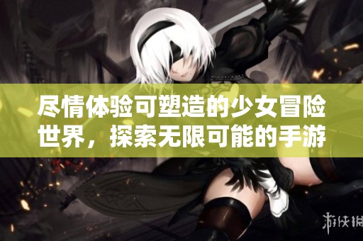 盡情體驗可塑造的少女冒險世界，探索無限可能的手游樂趣