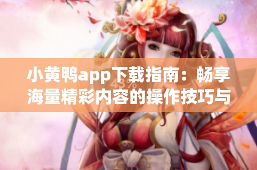 小黃鴨app下載指南：暢享海量精彩內(nèi)容的操作技巧與體驗(yàn)分享