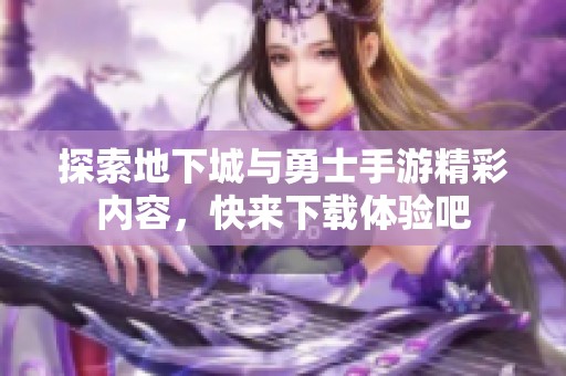 探索地下城與勇士手游精彩內(nèi)容，快來下載體驗吧