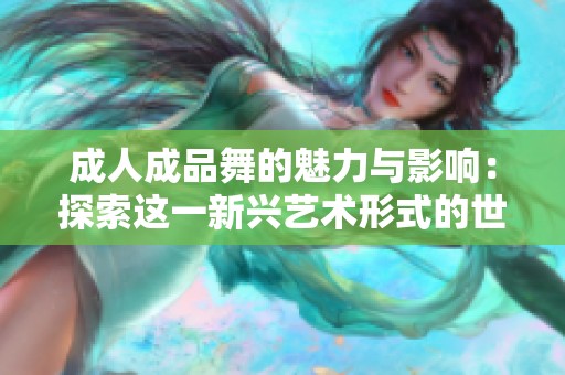 成人成品舞的魅力與影響：探索這一新興藝術(shù)形式的世界