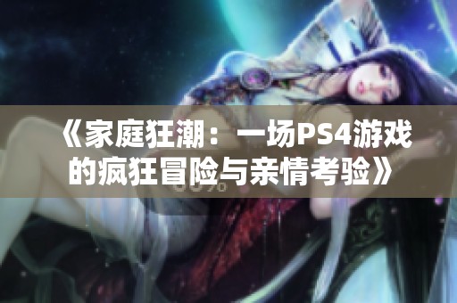 《家庭狂潮：一場(chǎng)PS4游戲的瘋狂冒險(xiǎn)與親情考驗(yàn)》