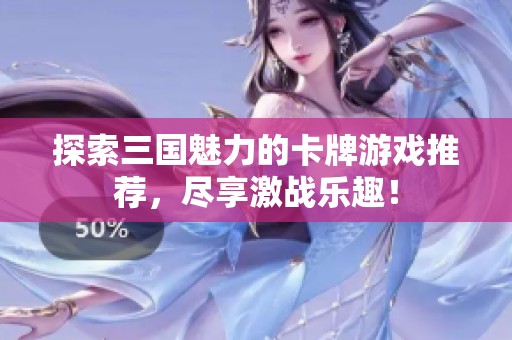 探索三國魅力的卡牌游戲推薦，盡享激戰(zhàn)樂趣！