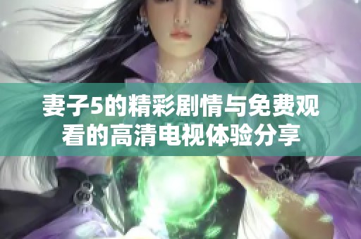 妻子5的精彩劇情與免費觀看的高清電視體驗分享