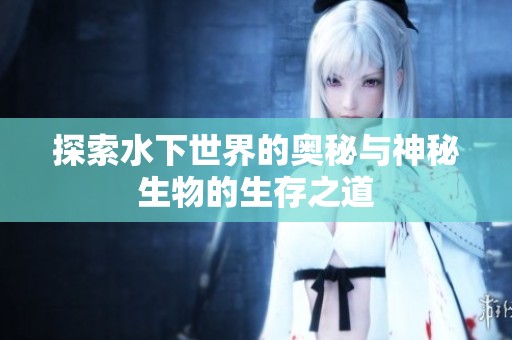 探索水下世界的奧秘與神秘生物的生存之道