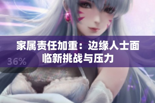 家屬責任加重：邊緣人士面臨新挑戰(zhàn)與壓力