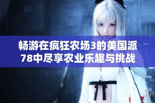 暢游在瘋狂農(nóng)場3的美國派78中盡享農(nóng)業(yè)樂趣與挑戰(zhàn)