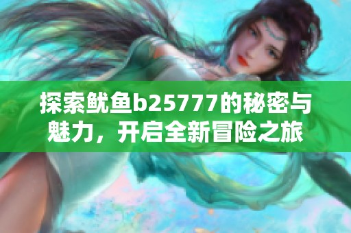 探索魷魚b25777的秘密與魅力，開啟全新冒險之旅