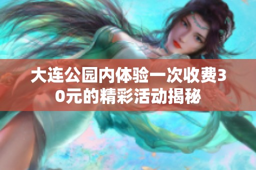 大連公園內(nèi)體驗(yàn)一次收費(fèi)30元的精彩活動(dòng)揭秘