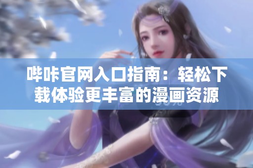 嗶咔官網(wǎng)入口指南：輕松下載體驗更豐富的漫畫資源