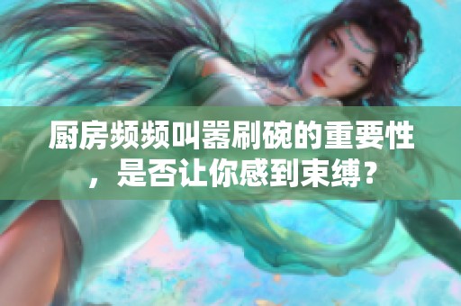 廚房頻頻叫囂刷碗的重要性，是否讓你感到束縛？