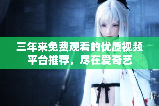 三年來(lái)免費(fèi)觀看的優(yōu)質(zhì)視頻平臺(tái)推薦，盡在愛(ài)奇藝