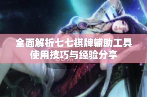 全面解析七七棋牌輔助工具使用技巧與經(jīng)驗(yàn)分享