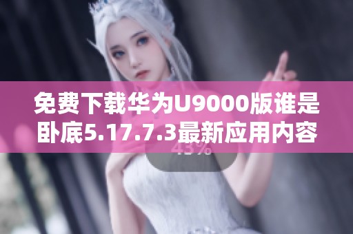 免費下載華為U9000版誰是臥底5.17.7.3最新應用內(nèi)容解析